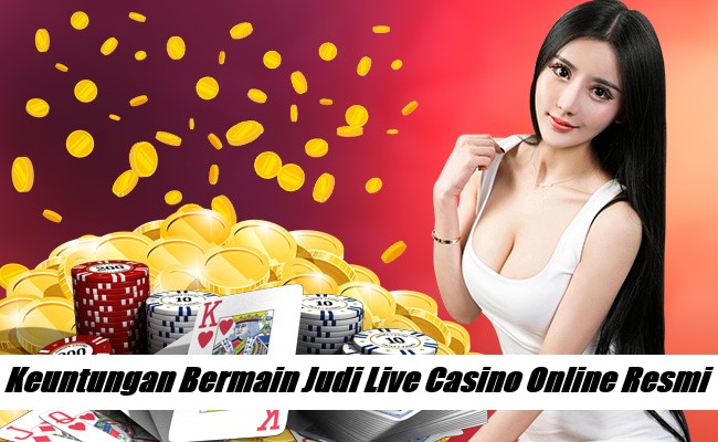 Keuntungan Bermain Judi Live Casino Online Resmi
